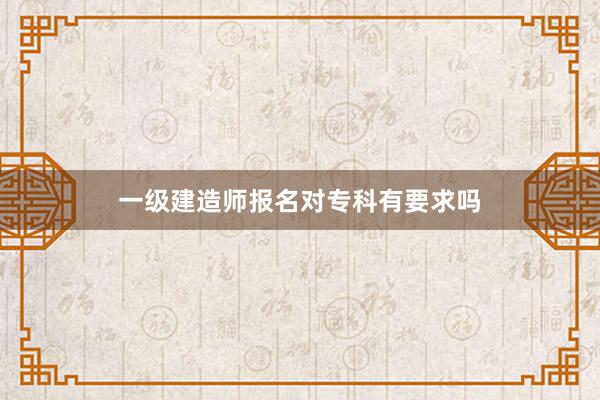 一级建造师报名对专科有要求吗