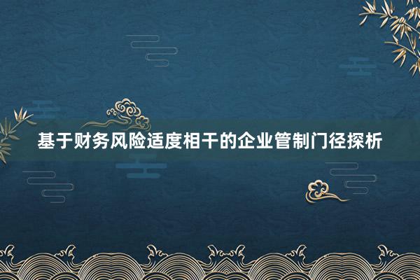基于财务风险适度相干的企业管制门径探析