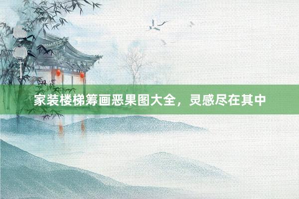 家装楼梯筹画恶果图大全，灵感尽在其中