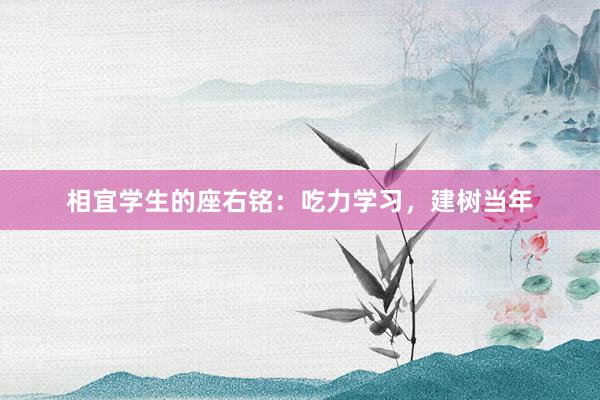 相宜学生的座右铭：吃力学习，建树当年