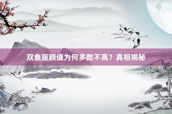 双鱼座颜值为何多数不高？真相揭秘