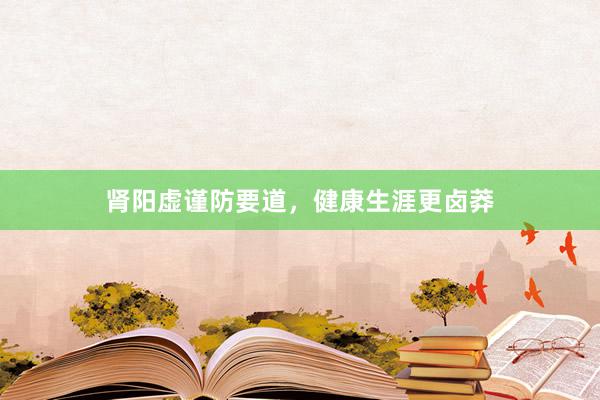 肾阳虚谨防要道，健康生涯更卤莽