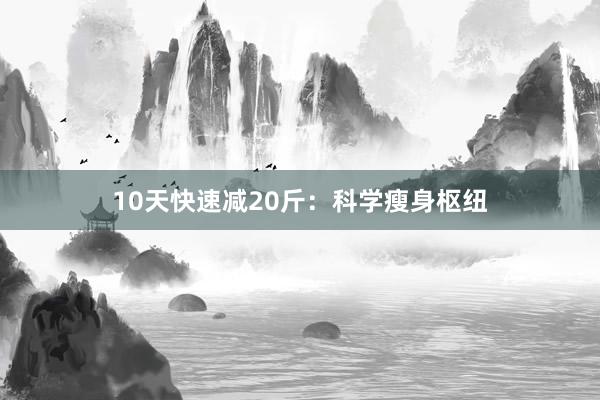 10天快速减20斤：科学瘦身枢纽