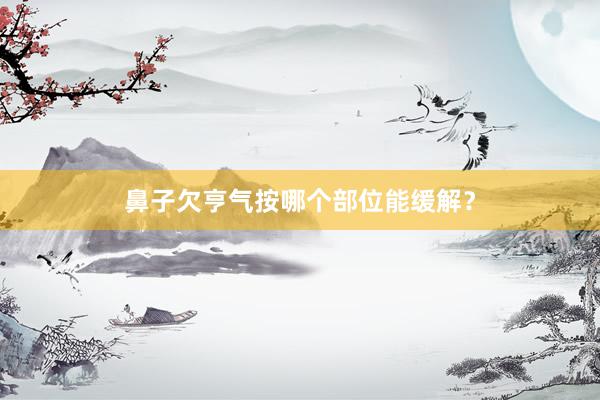 鼻子欠亨气按哪个部位能缓解？