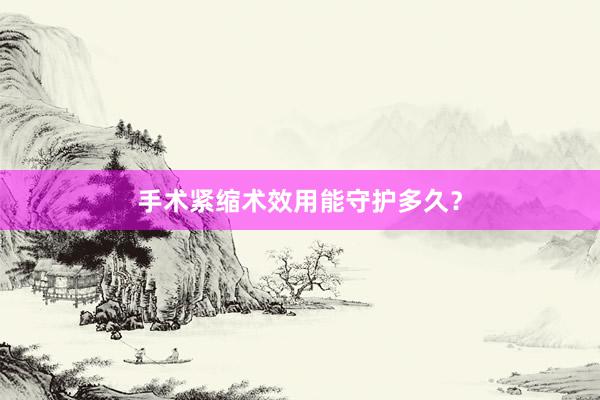 手术紧缩术效用能守护多久？