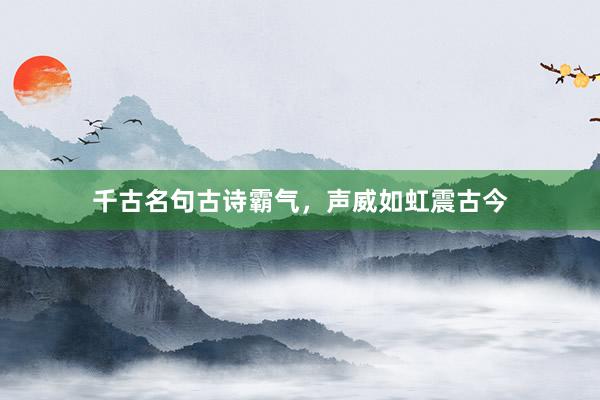 千古名句古诗霸气，声威如虹震古今