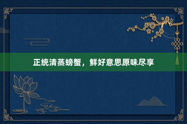 正统清蒸螃蟹，鲜好意思原味尽享