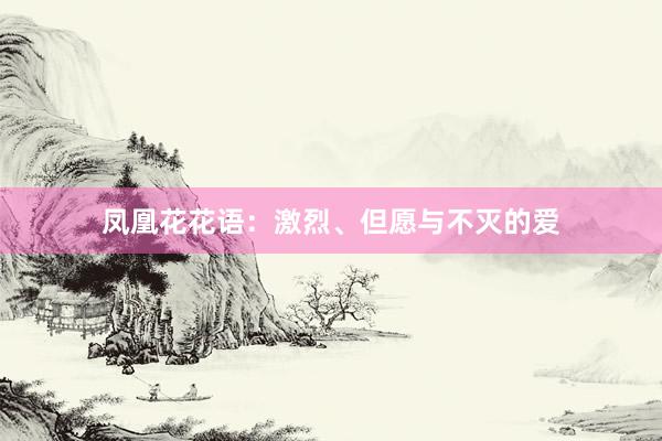 凤凰花花语：激烈、但愿与不灭的爱